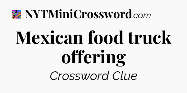 Mexican food truck offering Crossword Clue