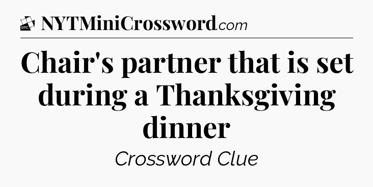 Chair's partner that is set during a Thanksgiving dinner - Daily Themed Classic Crossword