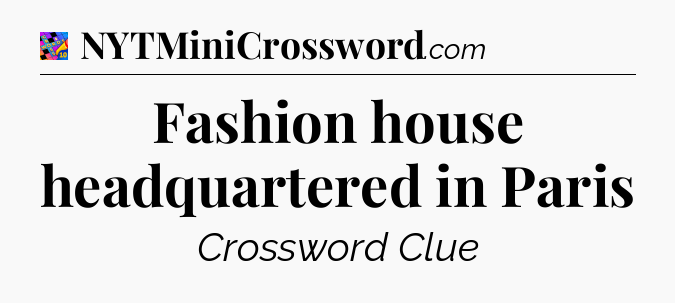 Fashion house headquartered in Paris Crossword Clue
