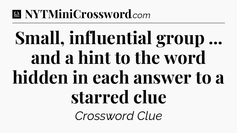 Small, influential group ... and a hint to the word hidden in each answer to a starred clue - LA Times Crossword