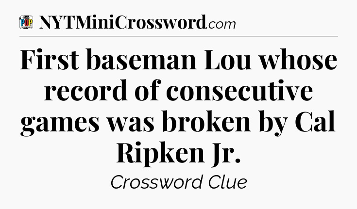 First baseman Lou whose record of consecutive games was broken by Cal Ripken Jr Crossword Clue