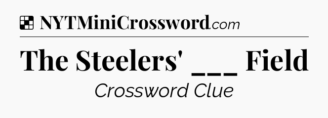 Solution: The Steelers' ___ Field - NYT Crossword