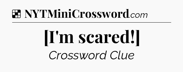 Solution: [I'm scared!] - NYT Crossword