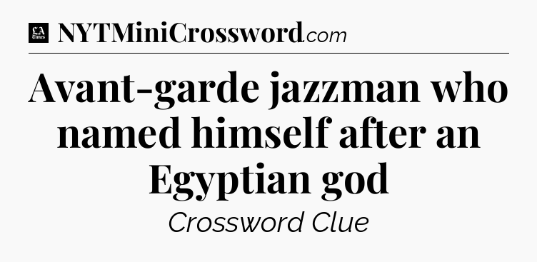 Avant-garde jazzman who named himself after an Egyptian god - LA Times Crossword