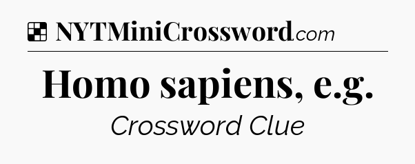 Solution: Homo sapiens, e.g - NYT Crossword