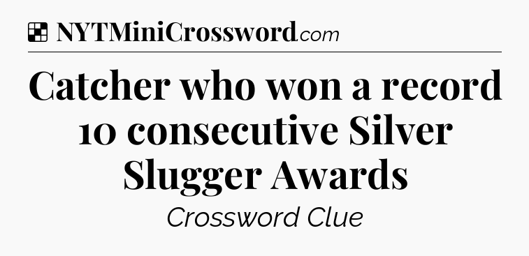 Solution: Catcher who won a record 10 consecutive Silver Slugger Awards - NYT Crossword