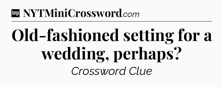 Old-fashioned setting for a wedding, perhaps Crossword Clue