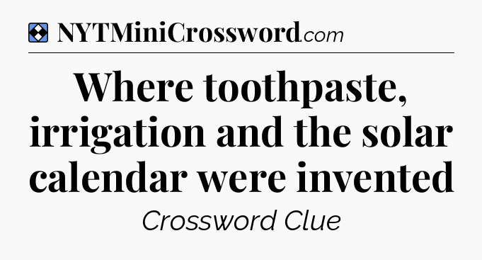 Solution: Where toothpaste, irrigation and the solar calendar were invented - NYT Mini Crossword