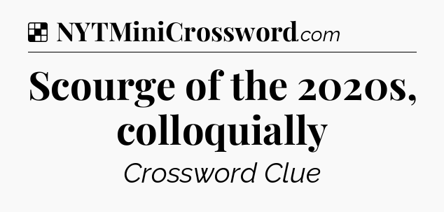 Solution: Scourge of the 2020s, colloquially - NYT Crossword