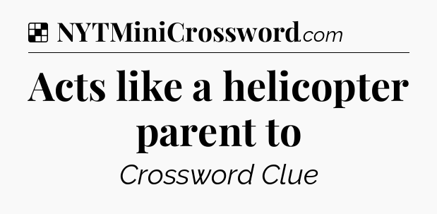 Solution: Acts like a helicopter parent to - NYT Crossword