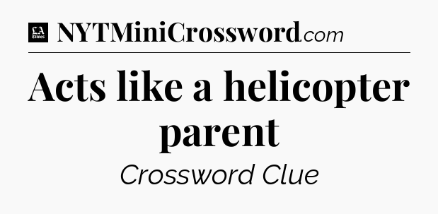 Acts like a helicopter parent - LA Times Crossword