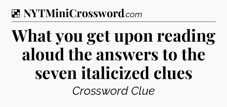 Solution: What you get upon reading aloud the answers to the seven italicized clues - NYT Crossword