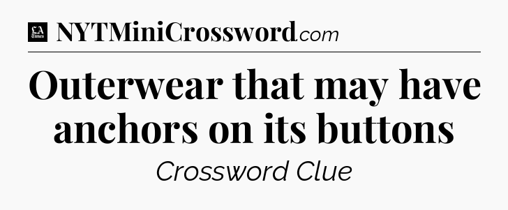 Outerwear that may have anchors on its buttons - LA Times Crossword