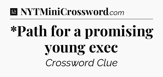 *Path for a promising young exec - LA Times Crossword