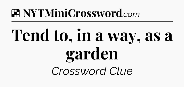 Solution: Tend to, in a way, as a garden - NYT Crossword