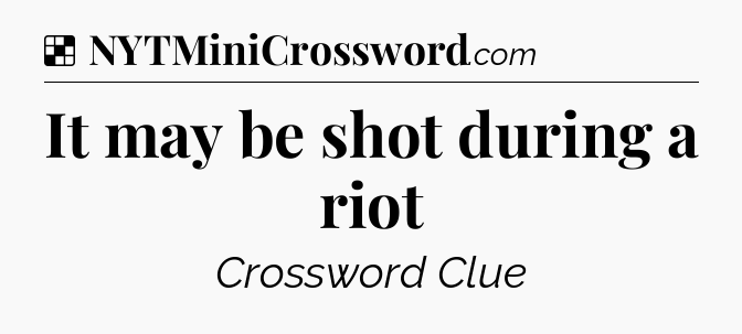Solution: It may be shot during a riot - NYT Crossword