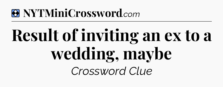 Solution: Result of inviting an ex to a wedding, maybe - NYT Mini Crossword