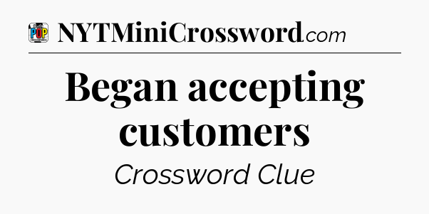Began accepting customers Crossword Clue