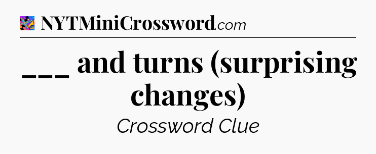 ___ and turns (surprising changes) Crossword Clue