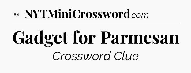 Gadget for Parmesan - WSJ Crossword