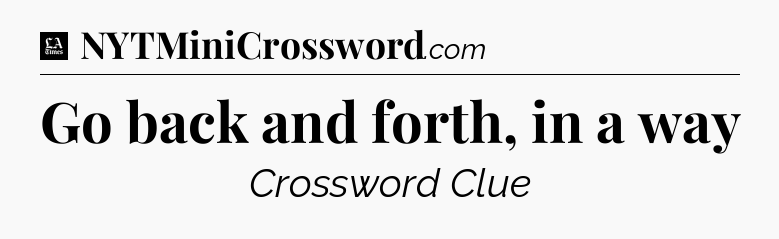Go back and forth, in a way - LA Times Crossword