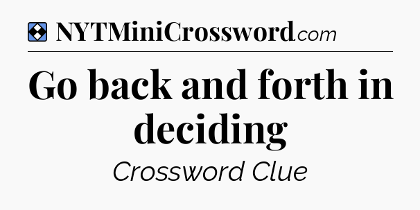 Solution: Go back and forth in deciding - NYT Mini Crossword