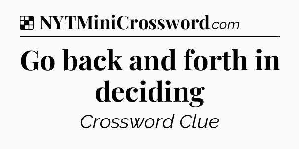 Solution: Go back and forth in deciding - NYT Crossword