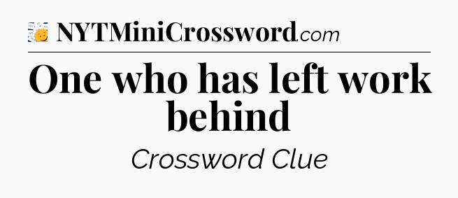 One who has left work behind - 7 Little Words