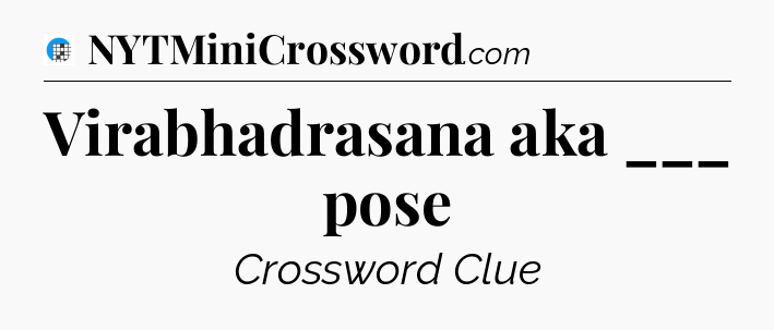 Virabhadrasana aka ___ pose Crossword Clue