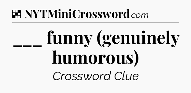 Solution: ___ funny (genuinely humorous) - NYT Crossword