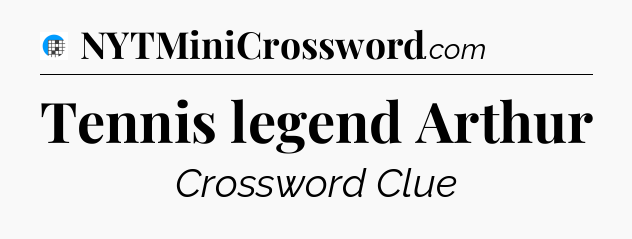 Tennis legend Arthur Crossword Clue