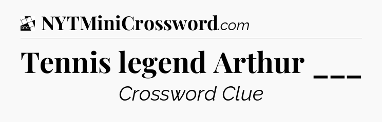Tennis legend Arthur ___ - Daily Themed Classic Crossword