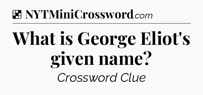 Solution: What is George Eliot's given name - NYT Crossword