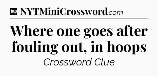 Where one goes after fouling out, in hoops Crossword Clue