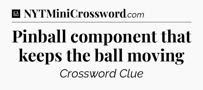 Pinball component that keeps the ball moving - LA Times Crossword