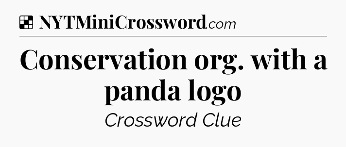 Solution: Conservation org. with a panda logo - NYT Crossword