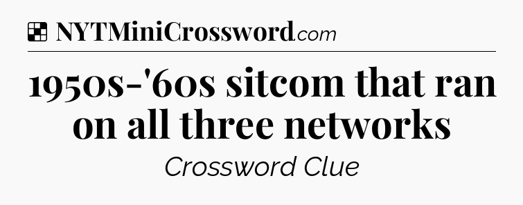 Solution: 1950s-'60s sitcom that ran on all three networks - NYT Crossword