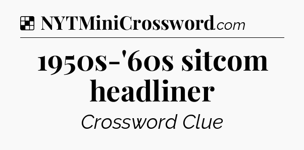 Solution: 1950s-'60s sitcom headliner - NYT Crossword
