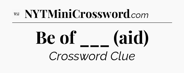 Be of ___ (aid) - WSJ Crossword