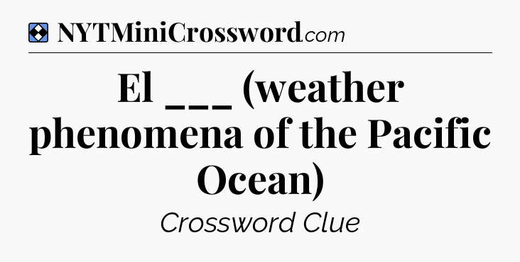 Solution: El ___ (weather phenomena of the Pacific Ocean) - NYT Mini Crossword