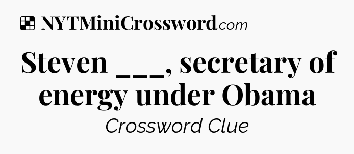 Solution: Steven ___, secretary of energy under Obama - NYT Crossword