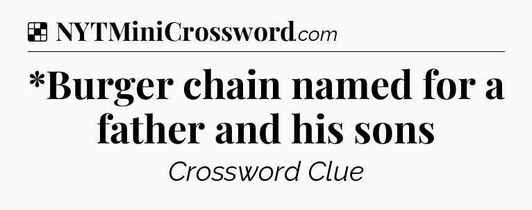 Solution: *Burger chain named for a father and his sons - NYT Crossword