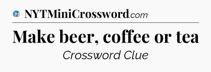 Make beer, coffee or tea Crossword Clue