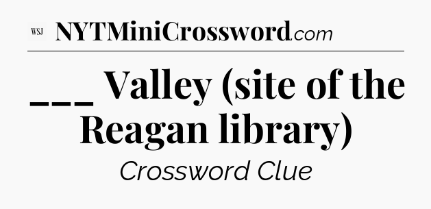 ___ Valley (site of the Reagan library) - WSJ Crossword