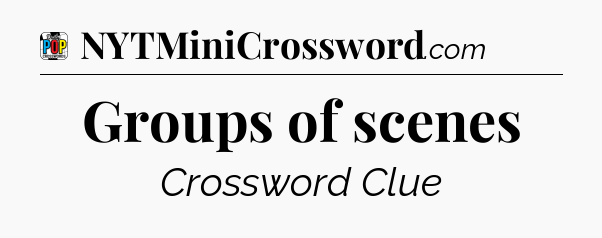Groups of scenes Crossword Clue