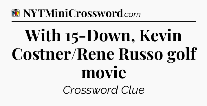 With 15-Down, Kevin Costner/Rene Russo golf movie Crossword Clue