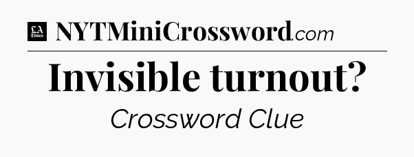 Invisible turnout - LA Times Crossword