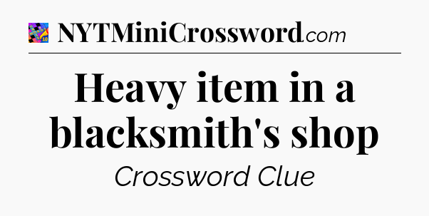 Heavy item in a blacksmith's shop Crossword Clue