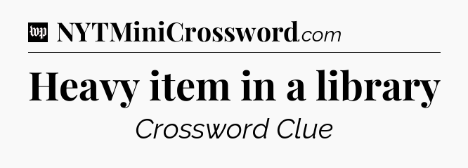 Heavy item in a library Crossword Clue