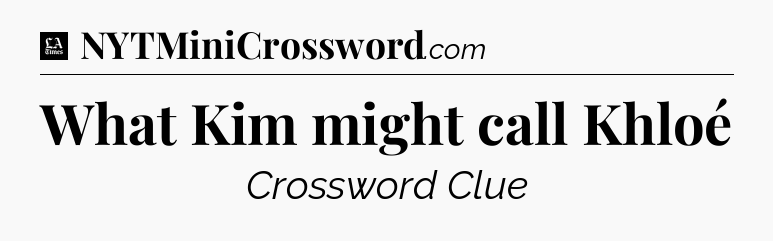 What Kim might call Khloé - LA Times Crossword